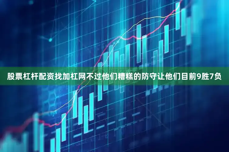 股票杠杆配资找加杠网不过他们糟糕的防守让他们目前9胜7负