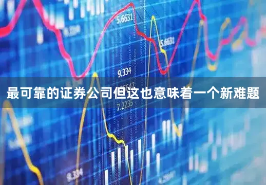 最可靠的证券公司但这也意味着一个新难题