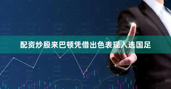配资炒股来巴顿凭借出色表现入选国足
