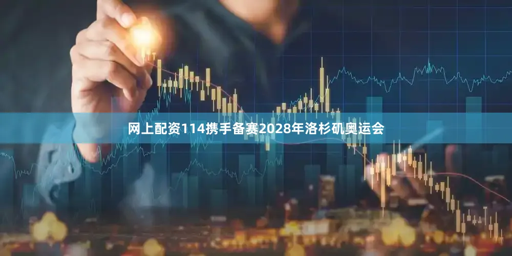 网上配资114携手备赛2028年洛杉矶奥运会