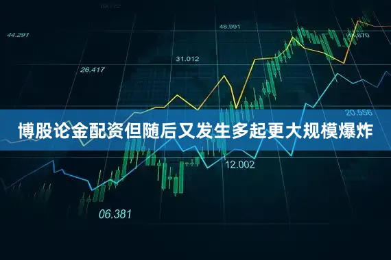 博股论金配资但随后又发生多起更大规模爆炸