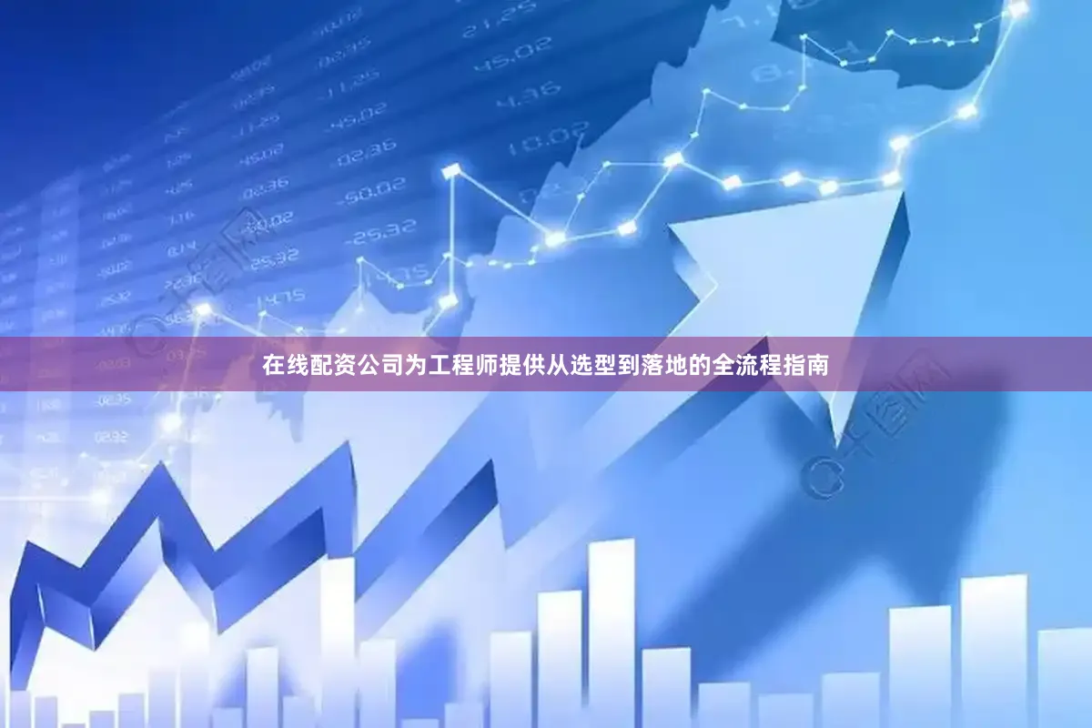 在线配资公司为工程师提供从选型到落地的全流程指南