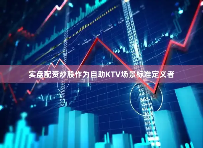 实盘配资炒股作为自助KTV场景标准定义者