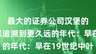 最大的证券公司汉堡的历史可以追溯到更久远的年代：早在19世纪中叶