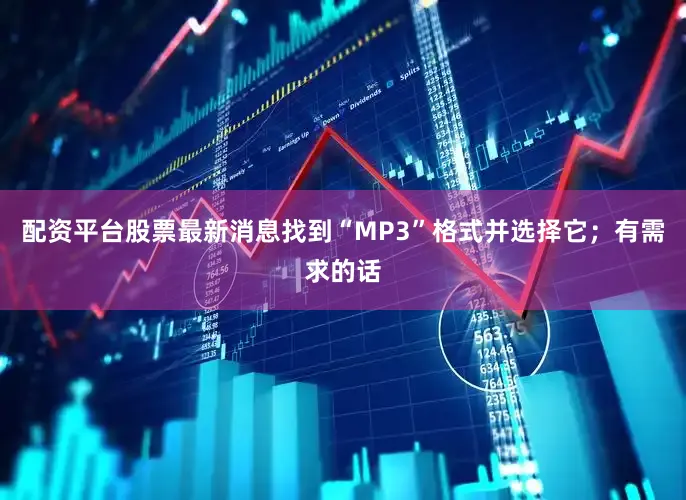 配资平台股票最新消息找到“MP3”格式并选择它；有需求的话