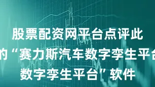 股票配资网平台点评此次登记的“赛力斯汽车数字孪生平台”软件