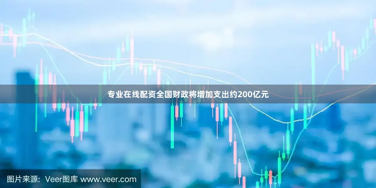 专业在线配资全国财政将增加支出约200亿元