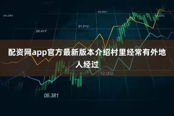 配资网app官方最新版本介绍村里经常有外地人经过